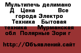 Мультипечь делимано 3Д › Цена ­ 5 500 - Все города Электро-Техника » Бытовая техника   . Мурманская обл.,Полярные Зори г.